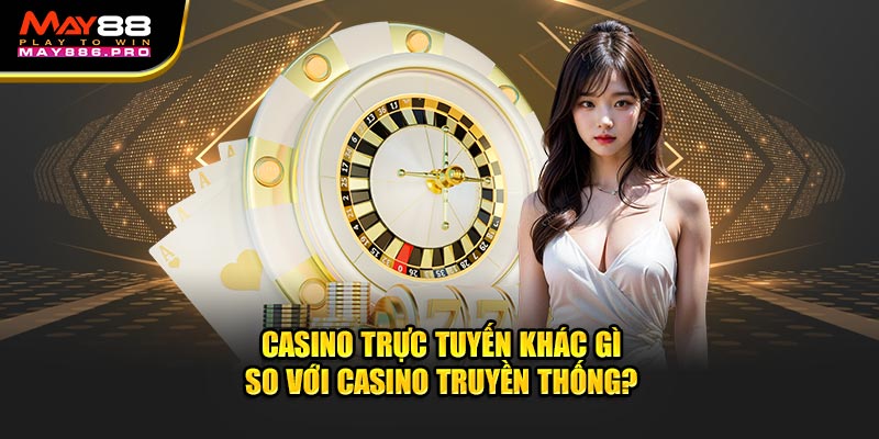 casino-truc-tuyen-khac-gi-so-voi-casino-truyen-thong